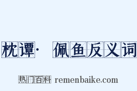 枕谭·佩鱼反义词是什么意思的图片